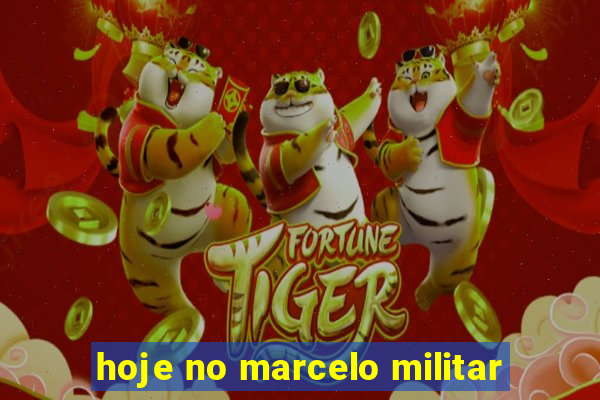 hoje no marcelo militar